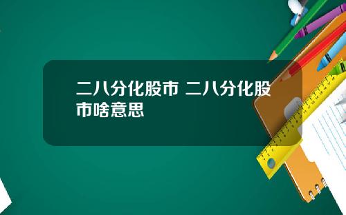 二八分化股市 二八分化股市啥意思