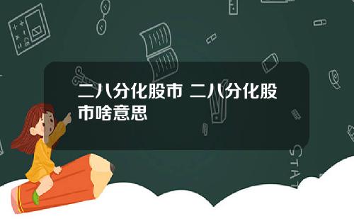二八分化股市 二八分化股市啥意思