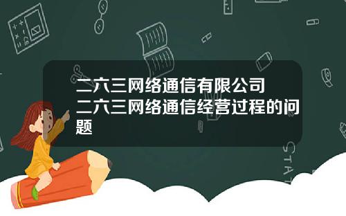 二六三网络通信有限公司 二六三网络通信经营过程的问题