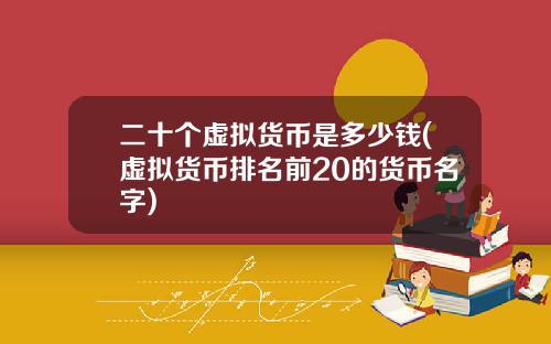 二十个虚拟货币是多少钱(虚拟货币排名前20的货币名字)