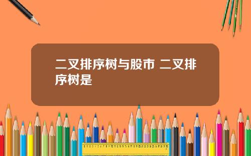 二叉排序树与股市 二叉排序树是