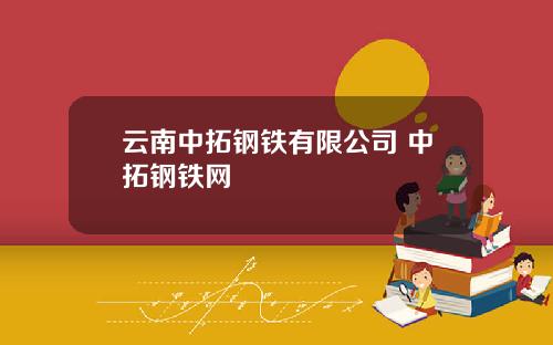 云南中拓钢铁有限公司 中拓钢铁网