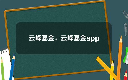 云峰基金，云峰基金app