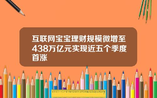 互联网宝宝理财规模微增至438万亿元实现近五个季度首涨