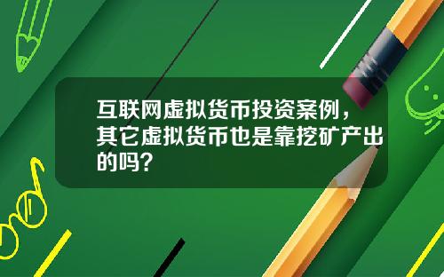 互联网虚拟货币投资案例，其它虚拟货币也是靠挖矿产出的吗？