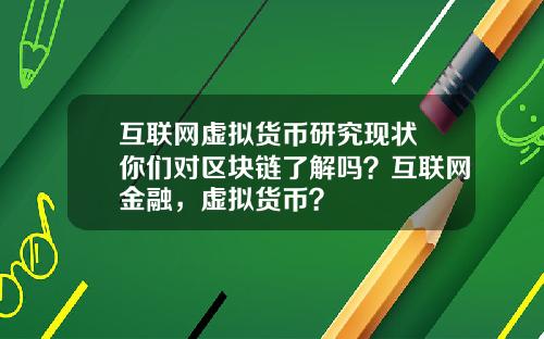 互联网虚拟货币研究现状 你们对区块链了解吗？互联网金融，虚拟货币？