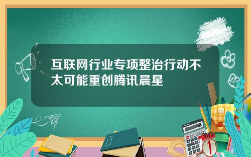 互联网行业专项整治行动不太可能重创腾讯晨星