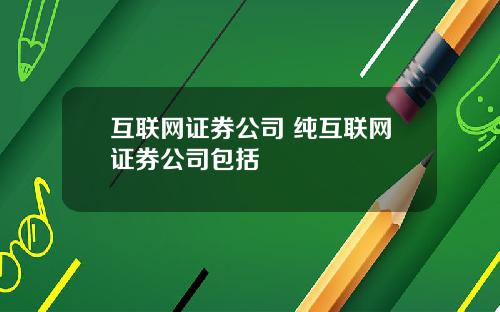 互联网证券公司 纯互联网证券公司包括