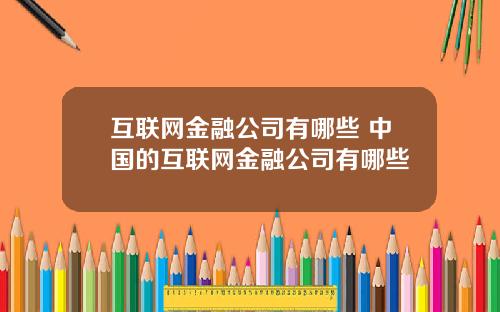 互联网金融公司有哪些 中国的互联网金融公司有哪些