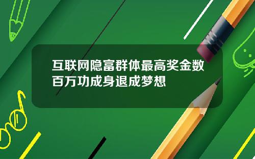 互联网隐富群体最高奖金数百万功成身退成梦想
