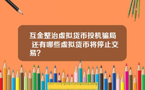 互金整治虚拟货币投机骗局 还有哪些虚拟货币将停止交易？