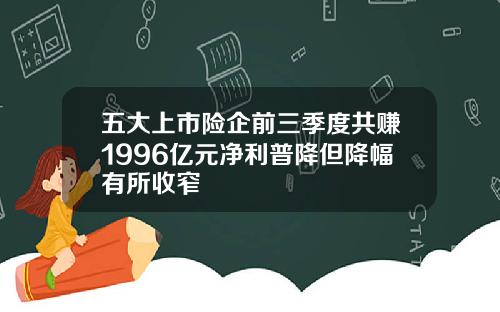 五大上市险企前三季度共赚1996亿元净利普降但降幅有所收窄