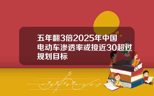 五年翻3倍2025年中国电动车渗透率或接近30超过规划目标