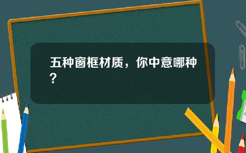 五种窗框材质，你中意哪种？