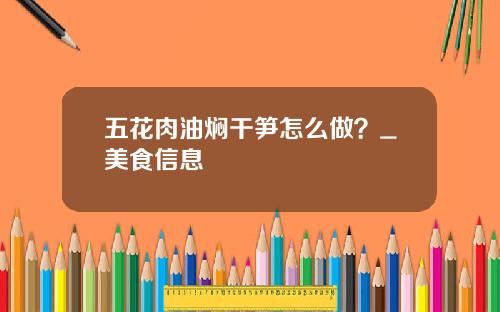 五花肉油焖干笋怎么做？_美食信息