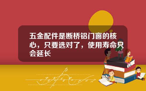 五金配件是断桥铝门窗的核心，只要选对了，使用寿命只会延长