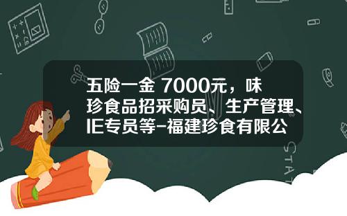 五险一金+7000元，味珍食品招采购员、生产管理、IE专员等-福建珍食有限公司
