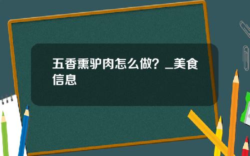 五香熏驴肉怎么做？_美食信息