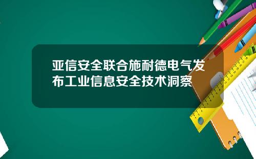亚信安全联合施耐德电气发布工业信息安全技术洞察