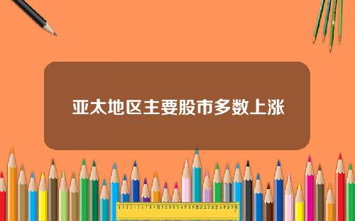亚太地区主要股市多数上涨