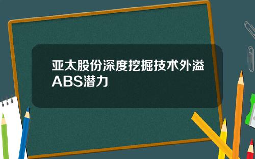亚太股份深度挖掘技术外溢ABS潜力