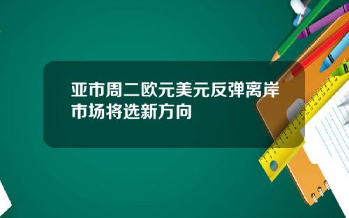 亚市周二欧元美元反弹离岸市场将选新方向
