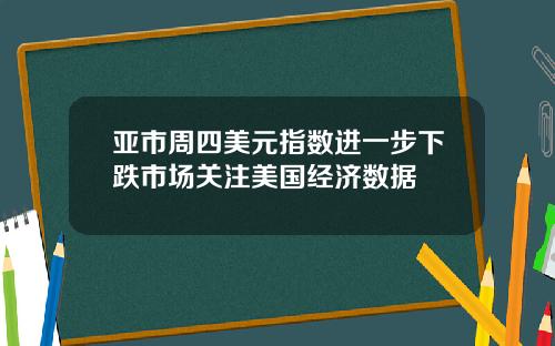 亚市周四美元指数进一步下跌市场关注美国经济数据