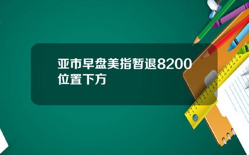 亚市早盘美指暂退8200位置下方