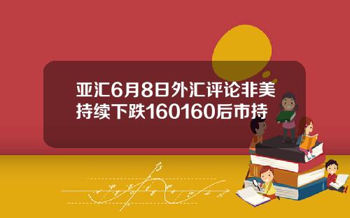 亚汇6月8日外汇评论非美持续下跌160160后市持