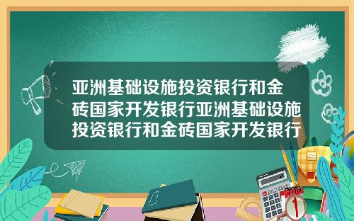 亚洲基础设施投资银行和金砖国家开发银行亚洲基础设施投资银行和金砖国家开发银行区别