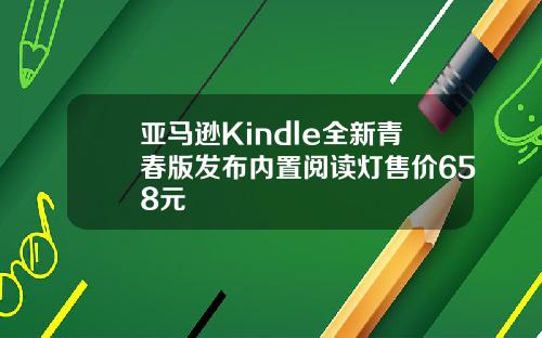 亚马逊Kindle全新青春版发布内置阅读灯售价658元