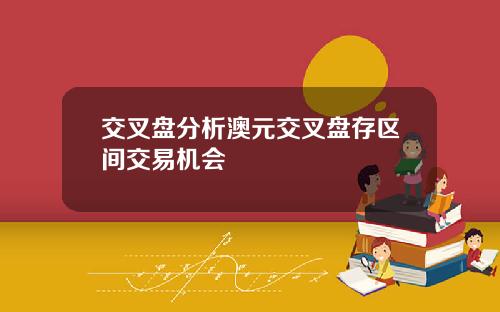 交叉盘分析澳元交叉盘存区间交易机会