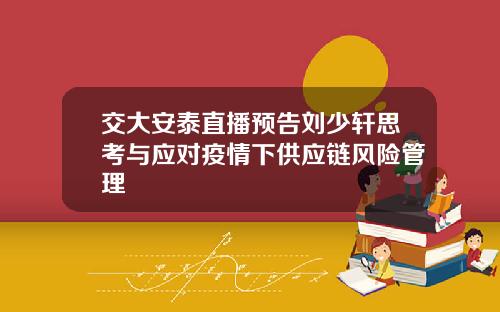 交大安泰直播预告刘少轩思考与应对疫情下供应链风险管理