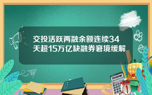 交投活跃两融余额连续34天超15万亿缺融券窘境缓解