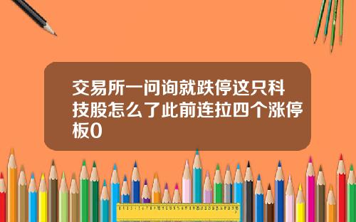 交易所一问询就跌停这只科技股怎么了此前连拉四个涨停板0