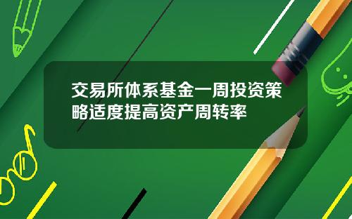 交易所体系基金一周投资策略适度提高资产周转率