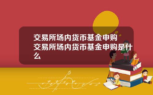 交易所场内货币基金申购 交易所场内货币基金申购是什么