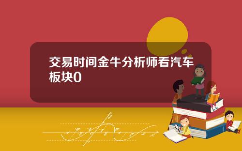 交易时间金牛分析师看汽车板块0