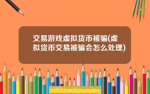 交易游戏虚拟货币被骗(虚拟货币交易被骗会怎么处理)