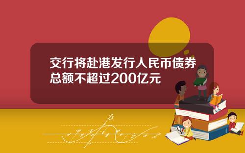 交行将赴港发行人民币债券总额不超过200亿元