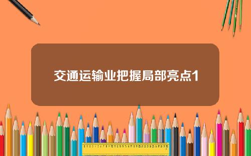 交通运输业把握局部亮点1