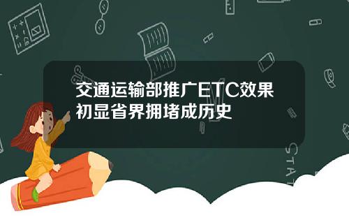 交通运输部推广ETC效果初显省界拥堵成历史