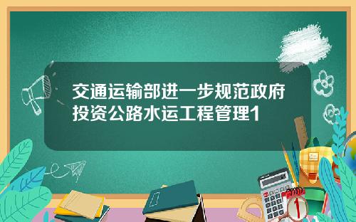 交通运输部进一步规范政府投资公路水运工程管理1