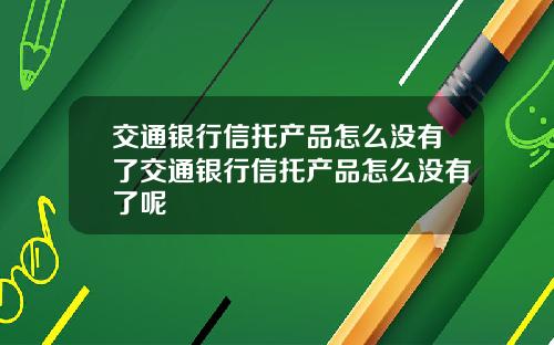 交通银行信托产品怎么没有了交通银行信托产品怎么没有了呢