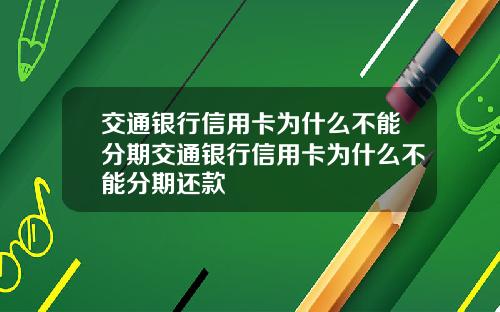 交通银行信用卡为什么不能分期交通银行信用卡为什么不能分期还款