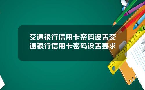 交通银行信用卡密码设置交通银行信用卡密码设置要求