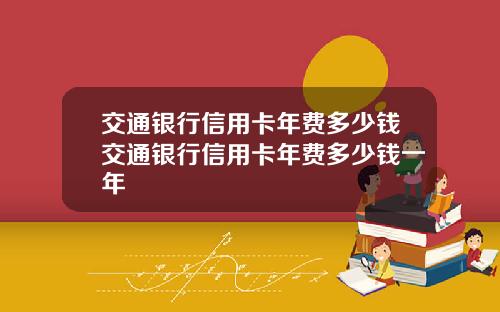 交通银行信用卡年费多少钱交通银行信用卡年费多少钱一年
