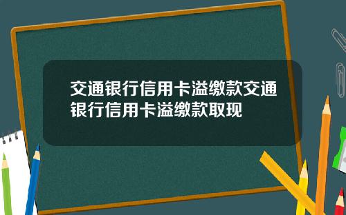 交通银行信用卡溢缴款交通银行信用卡溢缴款取现
