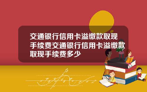交通银行信用卡溢缴款取现手续费交通银行信用卡溢缴款取现手续费多少