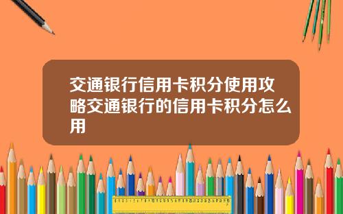 交通银行信用卡积分使用攻略交通银行的信用卡积分怎么用